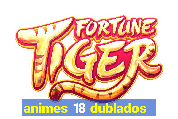 animes 18 dublados